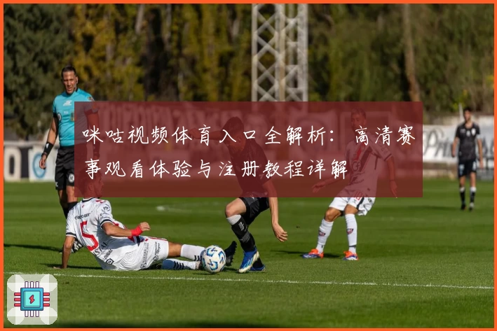 咪咕视频体育入口全解析：高清赛事观看体验与注册教程详解