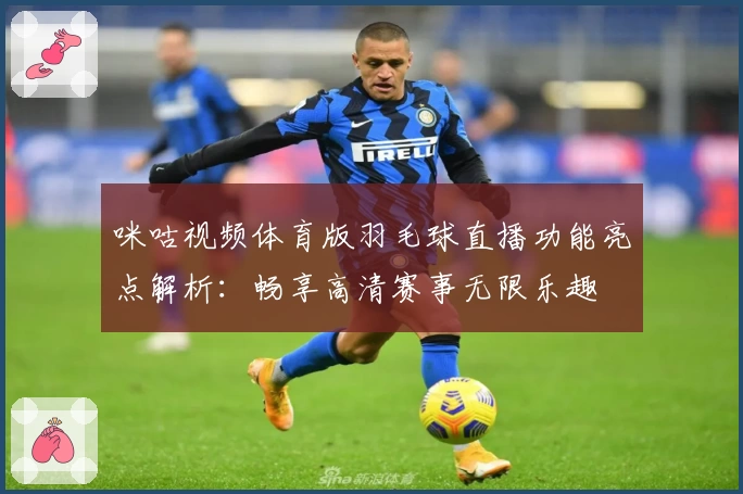 咪咕视频体育版羽毛球直播功能亮点解析：畅享高清赛事无限乐趣