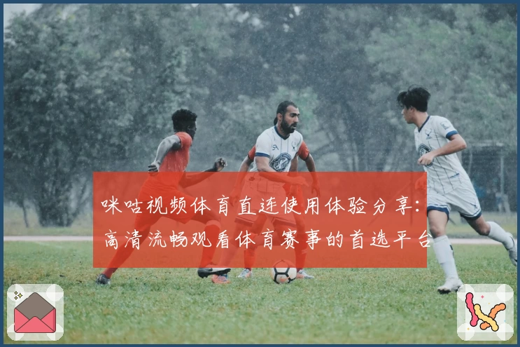 咪咕视频体育直连使用体验分享：高清流畅观看体育赛事的首选平台