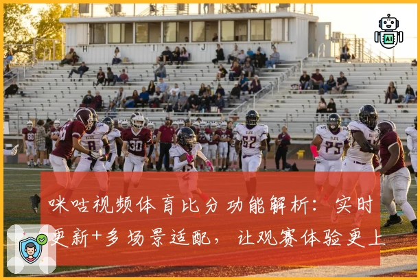咪咕视频体育比分功能解析：实时更新+多场景适配，让观赛体验更上一层楼