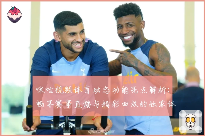 咪咕视频体育动态功能亮点解析：畅享赛事直播与精彩回放的独家体验