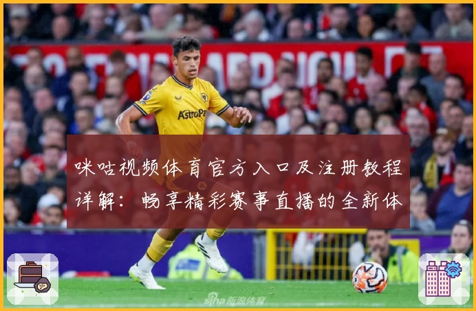 咪咕视频体育官方入口及注册教程详解：畅享精彩赛事直播的全新体验
