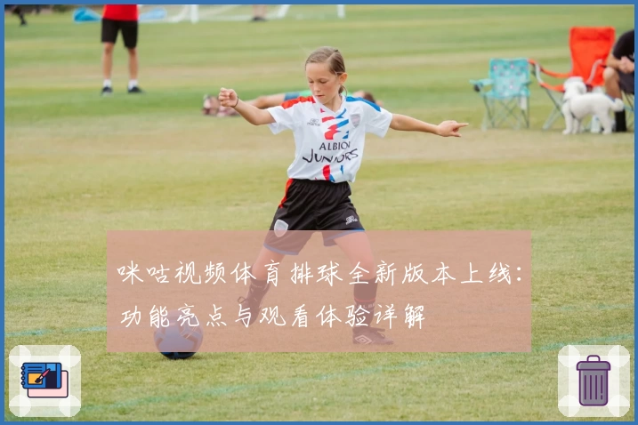 咪咕视频体育排球全新版本上线：功能亮点与观看体验详解