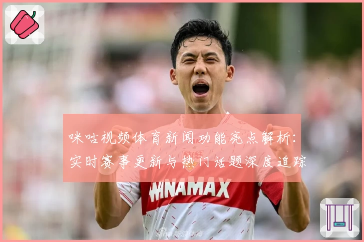 咪咕视频体育新闻功能亮点解析：实时赛事更新与热门话题深度追踪