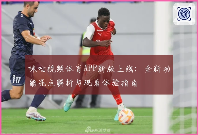 咪咕视频体育APP新版上线:全新功能亮点解析与观看体验指南