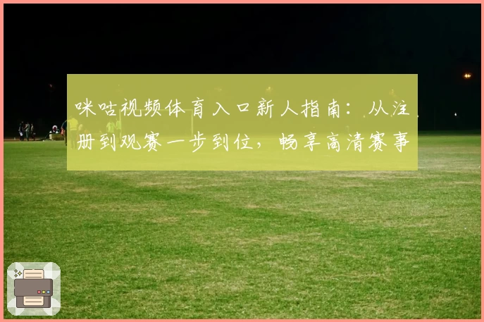 咪咕视频体育入口新人指南：从注册到观赛一步到位，畅享高清赛事体验