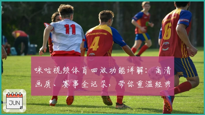 咪咕视频体育回放功能详解：高清画质、赛事全记录，带你重温经典瞬间