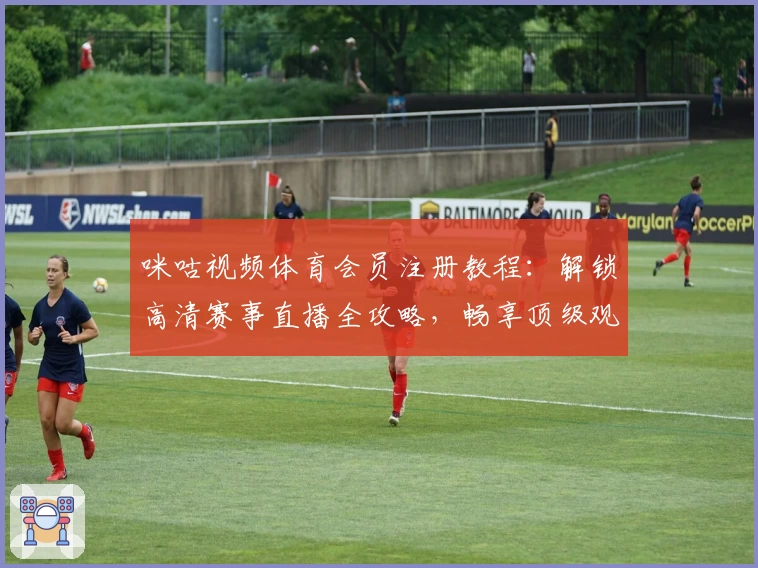 咪咕视频体育会员注册教程：解锁高清赛事直播全攻略，畅享顶级观赛体验