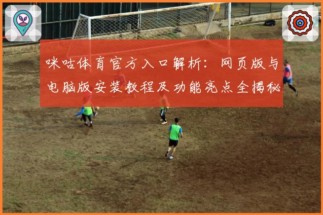 咪咕体育官方入口解析:网页版与电脑版安装教程及功能亮点全揭秘