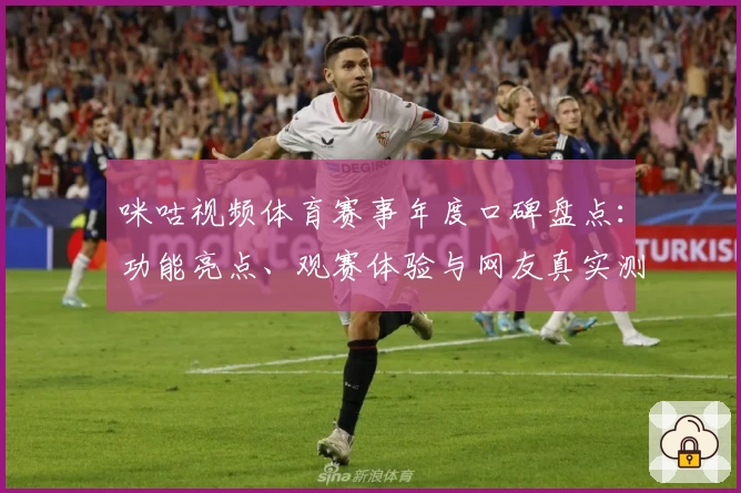 咪咕视频体育赛事年度口碑盘点:功能亮点、观赛体验与网友真实测评