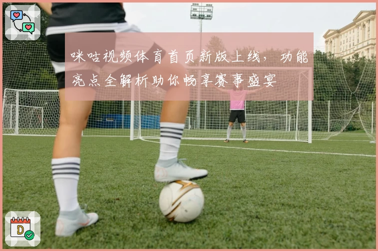 咪咕视频体育首页新版上线，功能亮点全解析助你畅享赛事盛宴