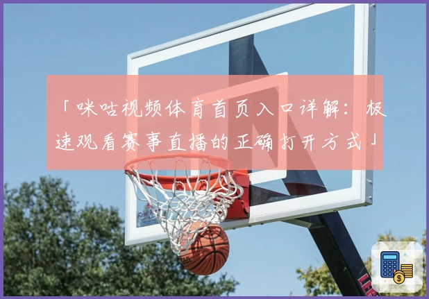 「咪咕视频体育首页入口详解：极速观看赛事直播的正确打开方式」