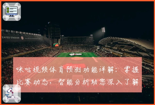 咪咕视频体育预测功能详解：掌握比赛动态，智能分析助您深入了解赛事