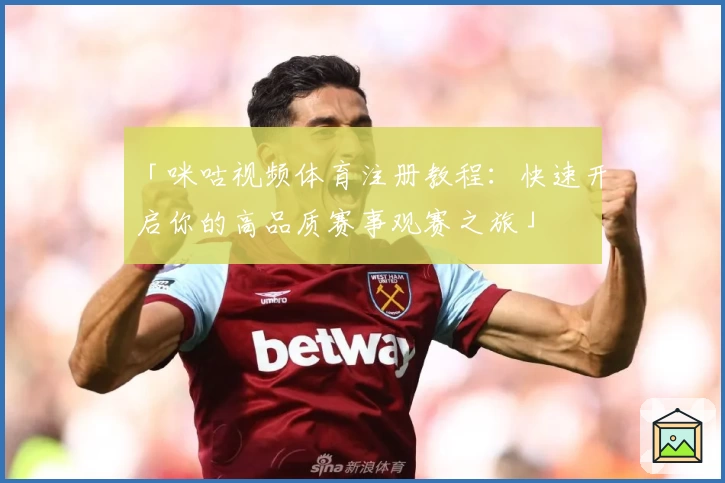 「咪咕视频体育注册教程：快速开启你的高品质赛事观赛之旅」