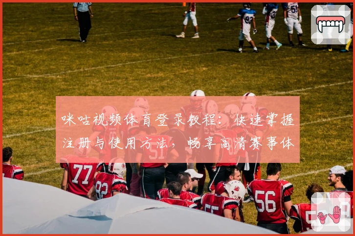 咪咕视频体育登录教程：快速掌握注册与使用方法，畅享高清赛事体验
