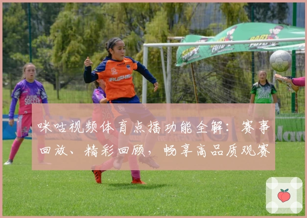 咪咕视频体育点播功能全解：赛事回放、精彩回顾，畅享高品质观赛新体验