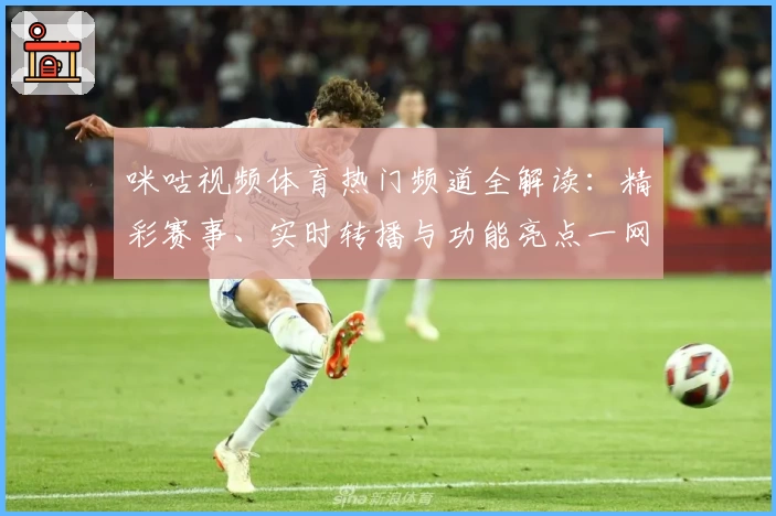 咪咕视频体育热门频道全解读：精彩赛事、实时转播与功能亮点一网打尽