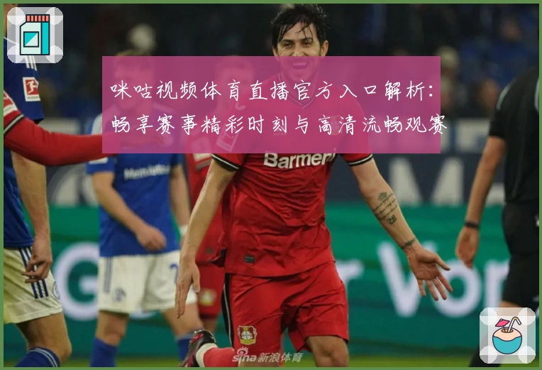 咪咕视频体育直播官方入口解析：畅享赛事精彩时刻与高清流畅观赛体验