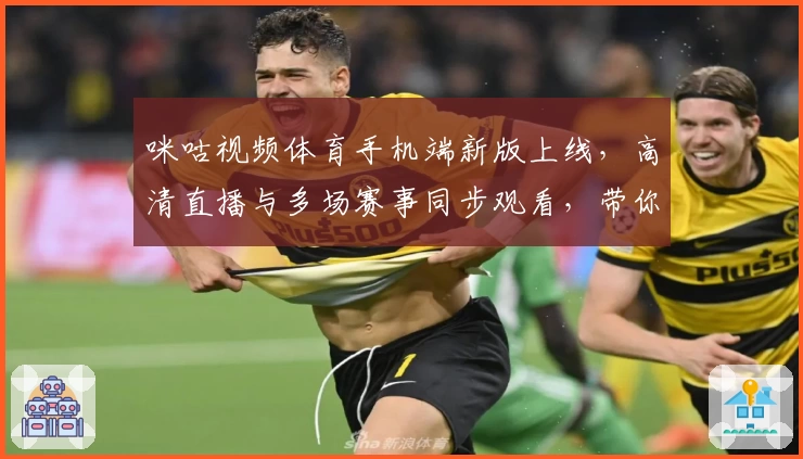 咪咕视频体育手机端新版上线，高清直播与多场赛事同步观看，带你畅享精彩体育世界
