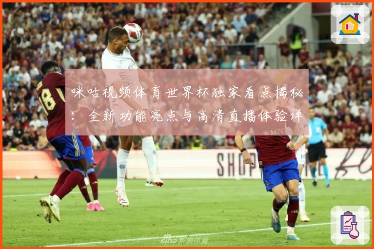 咪咕视频体育世界杯独家看点揭秘：全新功能亮点与高清直播体验详解