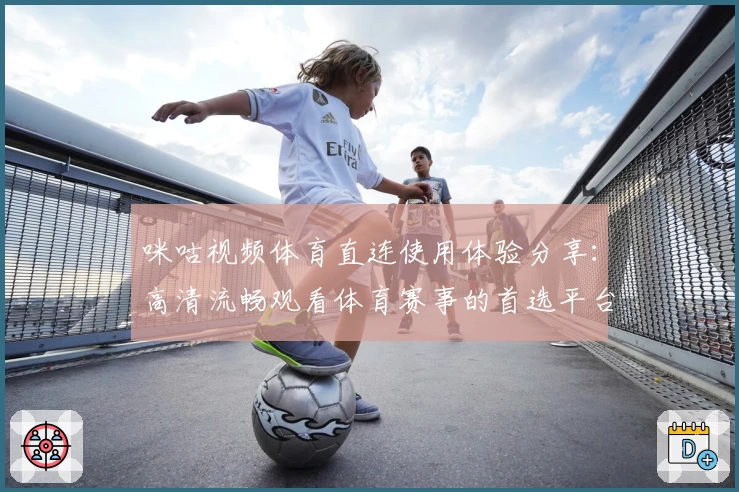 咪咕视频体育直连使用体验分享：高清流畅观看体育赛事的首选平台
