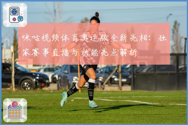 咪咕视频体育奥运版全新亮相：独家赛事直播与功能亮点解析