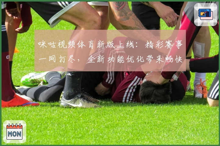 咪咕视频体育新版上线：精彩赛事一网打尽，全新功能优化带来畅快观赛体验