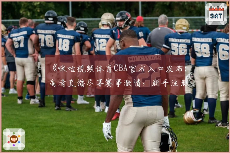 《咪咕视频体育CBA官方入口发布：高清直播尽享赛事激情，新手注册教程详解》