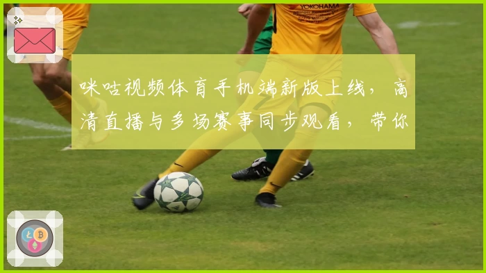 咪咕视频体育手机端新版上线,高清直播与多场赛事同步观看,带你畅享精彩体育世界