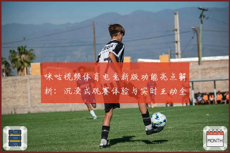 咪咕视频体育电竞新版功能亮点解析：沉浸式观赛体验与实时互动全揭秘
