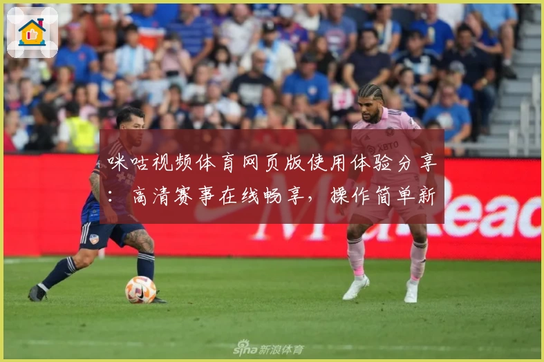 咪咕视频体育网页版使用体验分享：高清赛事在线畅享，操作简单新手秒上手！