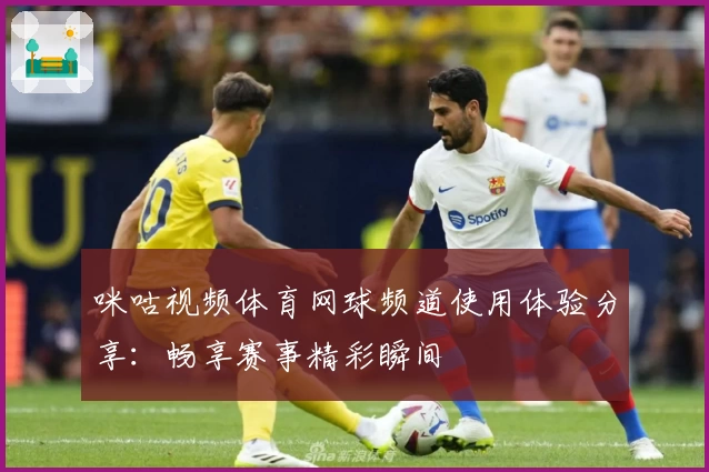 咪咕视频体育网球频道使用体验分享：畅享赛事精彩瞬间