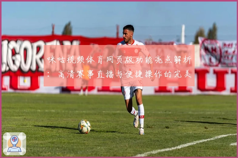 咪咕视频体育网页版功能亮点解析：高清赛事直播与便捷操作的完美结合