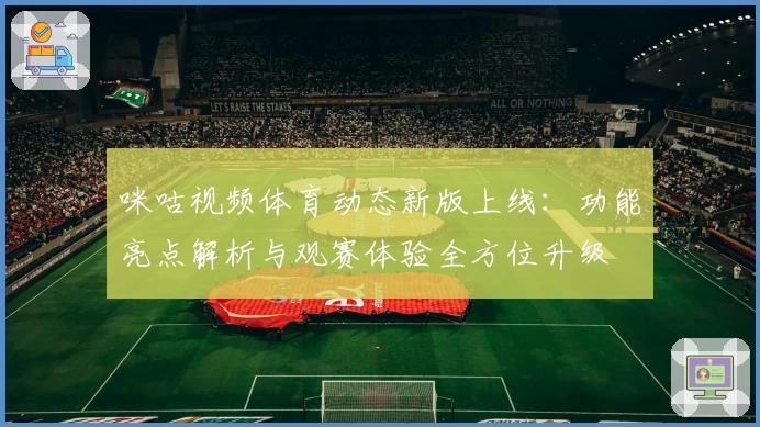 咪咕视频体育动态新版上线：功能亮点解析与观赛体验全方位升级