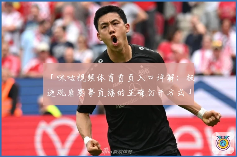 「咪咕视频体育首页入口详解：极速观看赛事直播的正确打开方式」