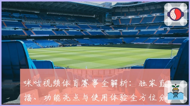 咪咕视频体育赛事全解析：独家直播、功能亮点与使用体验全方位分享
