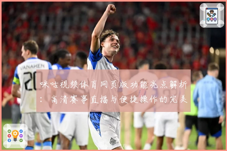 咪咕视频体育网页版功能亮点解析：高清赛事直播与便捷操作的完美结合
