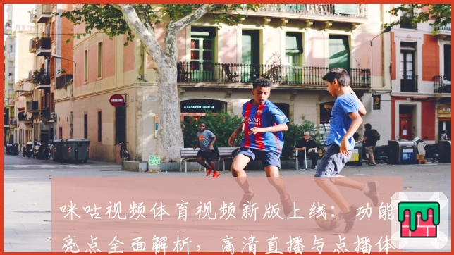 咪咕视频体育视频新版上线：功能亮点全面解析，高清直播与点播体验大升级