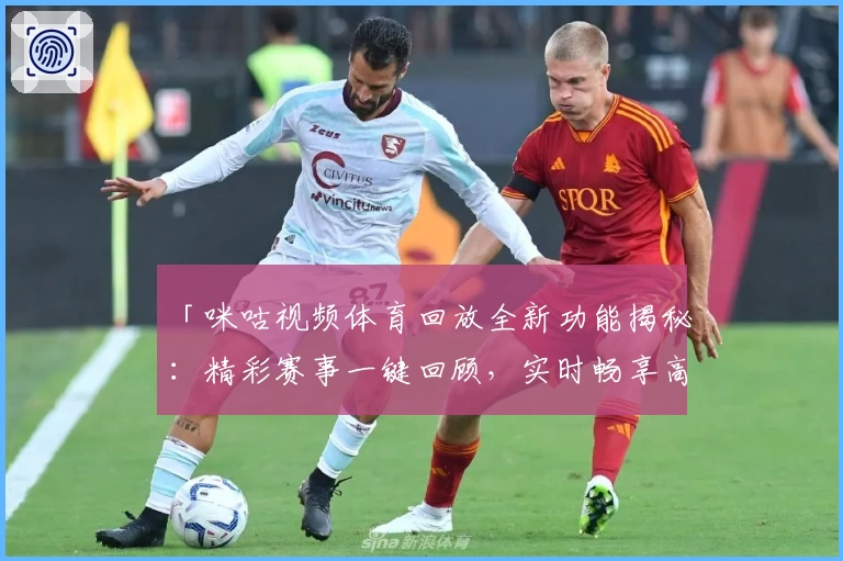 「咪咕视频体育回放全新功能揭秘：精彩赛事一键回顾，实时畅享高清体验」