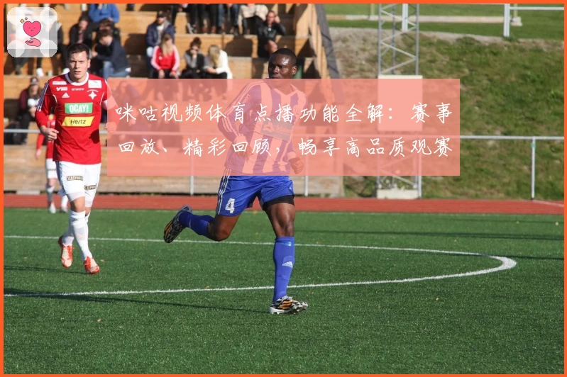 咪咕视频体育点播功能全解：赛事回放、精彩回顾，畅享高品质观赛新体验