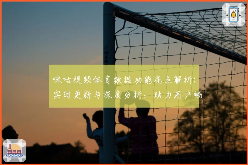 咪咕视频体育数据功能亮点解析：实时更新与深度分析，助力用户畅享赛事新体验