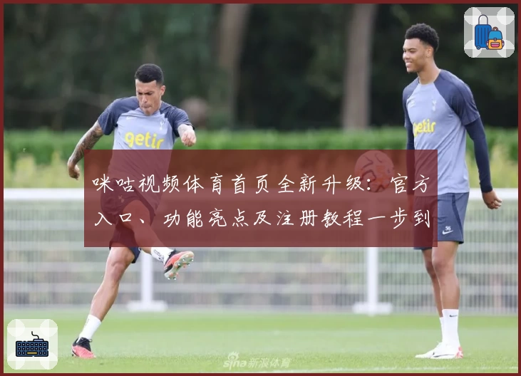 咪咕视频体育首页全新升级：官方入口、功能亮点及注册教程一步到位
