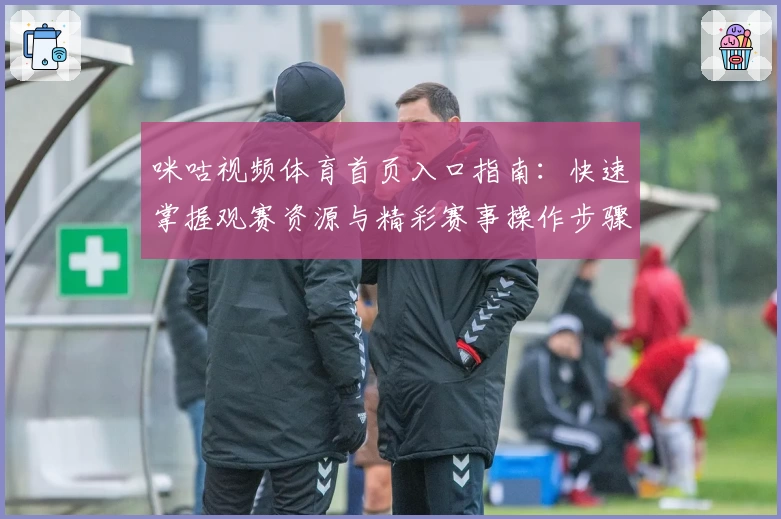 咪咕视频体育首页入口指南：快速掌握观赛资源与精彩赛事操作步骤