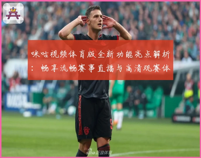 咪咕视频体育版全新功能亮点解析：畅享流畅赛事直播与高清观赛体验
