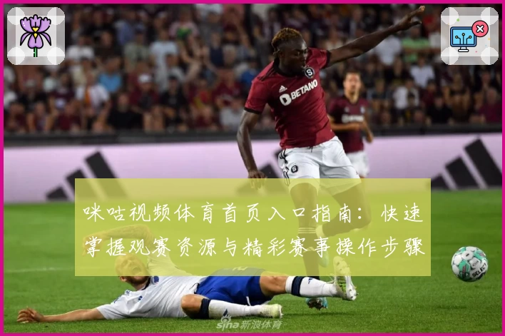 咪咕视频体育首页入口指南:快速掌握观赛资源与精彩赛事操作步骤