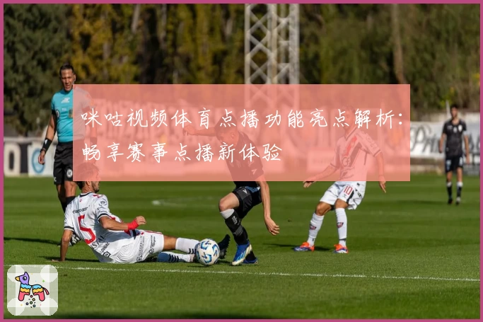 咪咕视频体育点播功能亮点解析：畅享赛事点播新体验