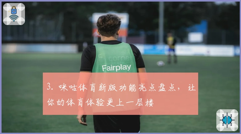 3. 咪咕体育新版功能亮点盘点，让你的体育体验更上一层楼