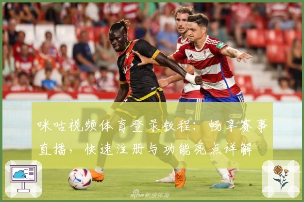 咪咕视频体育登录教程：畅享赛事直播，快速注册与功能亮点详解